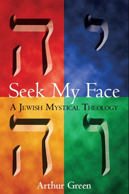Seek My Face: A Jewish Mystical Theology by Green, Arthur