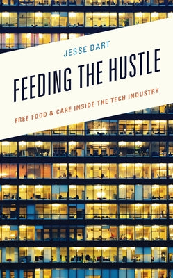 Feeding the Hustle: Free Food & Care Inside the Tech Industry by Dart, Jesse
