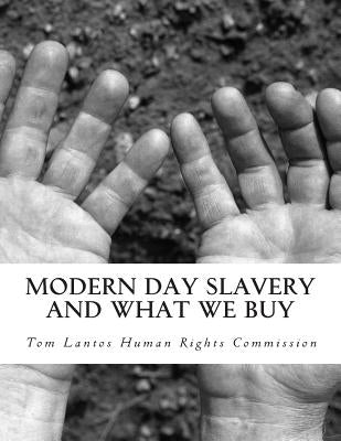 Modern Day Slavery and What We Buy by Human Rights Commission, Tom Lantos