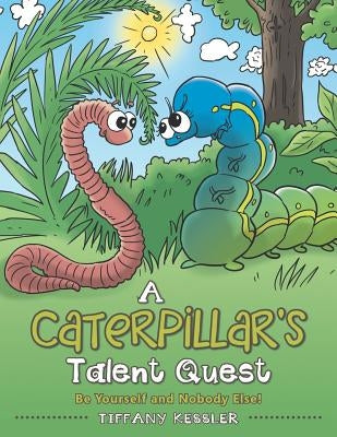 A Caterpillar's Talent Quest: Be Yourself and Nobody Else! by Kessler, Tiffany