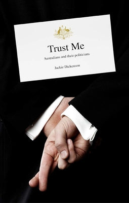Trust Me: Australians and Their Politicians by Dickenson, Jackie
