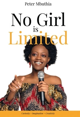 No Girl is Limited: Curiosity + Imagination = Creativity by Mbuthia, Peter