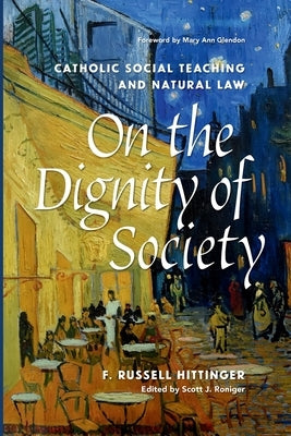On the Dignity of Society Catholic Social Teaching and Natural Law by Hittinger, Francis Russell