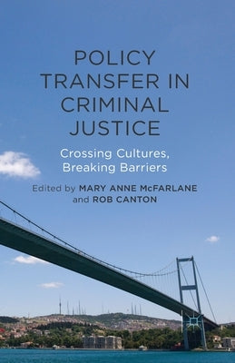 Policy Transfer in Criminal Justice: Crossing Cultures, Breaking Barriers by McFarlane, Mary Anne