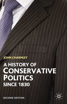History of Conservative Politics Since 1830 by Charmley, John