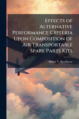 Effects of Alternative Performance Criteria Upon Composition of Air Transportable Spare Parts Kits by Buyiikacar, Murat V.