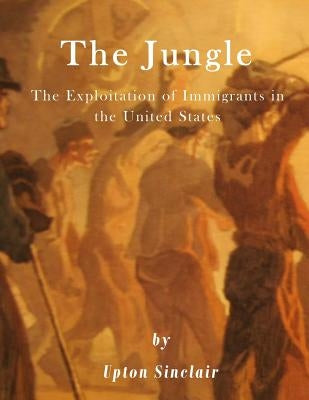 The Jungle: The Exploitation of Immigrants in the United States by Sinclair, Upton