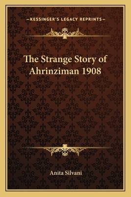 The Strange Story of Ahrinziman 1908 by Silvani, Anita