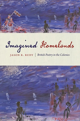 Imagined Homelands: British Poetry in the Colonies by Rudy, Jason R.