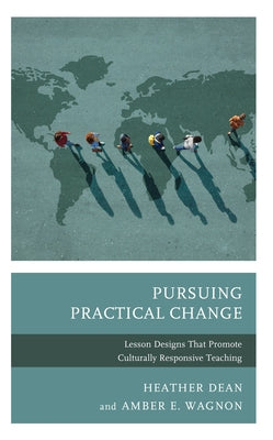 Pursuing Practical Change: Lesson Designs That Promote Culturally Responsive Teaching by Dean, Heather