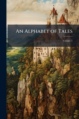 An Alphabet of Tales: An English 15th Century Translation of the Alphabetum Narrationum of Étienne de Besançon, From Additional Ms. 25,719 of the Brit by Anonymous