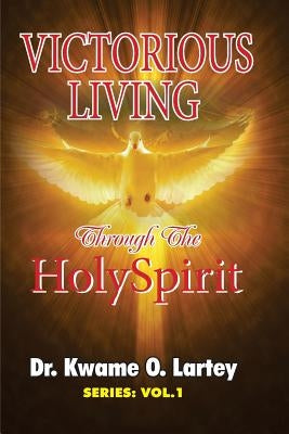 Victorious Living: Through the Holy Spirit by Lartey, Kwame O.
