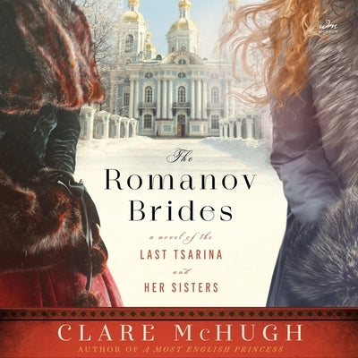 The Romanov Brides: A Novel of the Last Tsarina and Her Sisters by McHugh, Clare