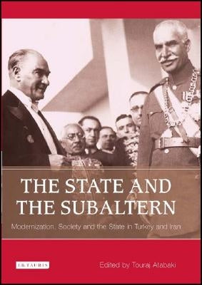 The State and the Subaltern: Modernization, Society and the State in Turkey and Iran by Atabaki, Touradj