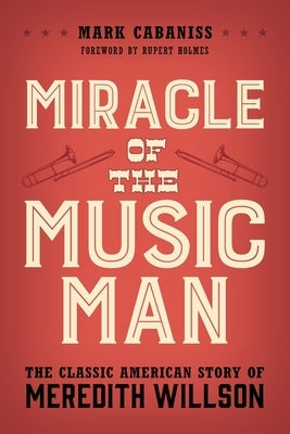 Miracle of The Music Man: The Classic American Story of Meredith Willson by Cabaniss, Mark