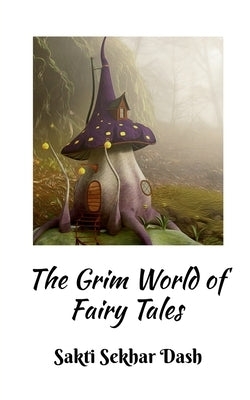 The Grim World of Fairy Tales by Dash, Sakti