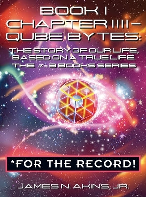 Book 1 Chapter IIII - Qube Bytes *For the Record: The Story of Our Life Based on A True Life, The π = 3 BOOKS Series by Akins, James N., Jr.