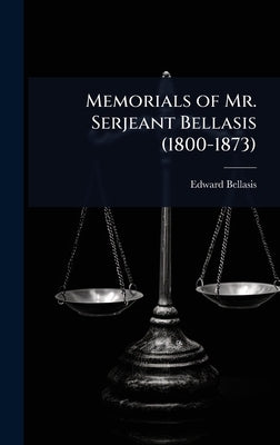 Memorials of Mr. Serjeant Bellasis (1800-1873) by Bellasis, Edward