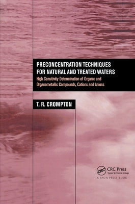 Preconcentration Techniques for Natural and Treated Waters: High Sensitivity Determination of Organic and Organometallic Compounds, Cations and Anions by Crompton, T. R.
