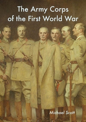 The Army Corps of the First World War by Scott, Michael