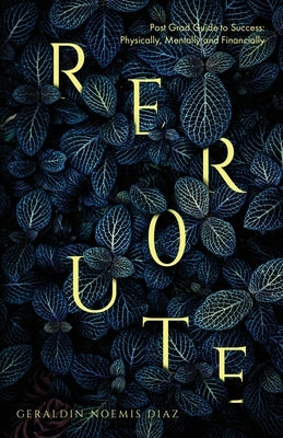 Reroute: Post Grad Guide to Success - Physically, Mentally and Financially by Diaz, Geraldin N.