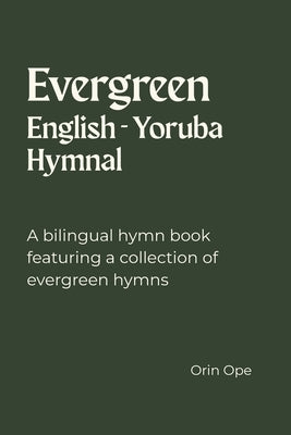 Evergreen English - Yoruba Hymnal: A bilingual hymn book featuring a collection of evergreen hymns by Ope, Orin