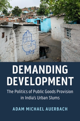 Demanding Development: The Politics of Public Goods Provision in India's Urban Slums by Auerbach, Adam Michael