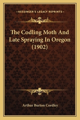 The Codling Moth And Late Spraying In Oregon (1902) by Cordley, Arthur Burton