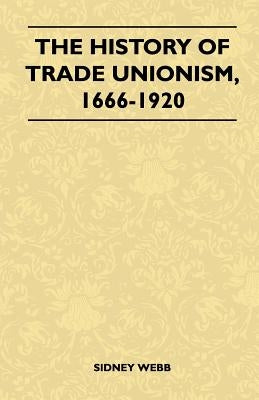 The History Of Trade Unionism, 1666-1920 by Sidney Webb