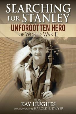 Searching for Stanley: Unforgotten Hero of World War II by Hughes, Kay