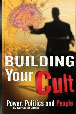 Building Your Cult: Power, Politics and People by Jones, Dantalion