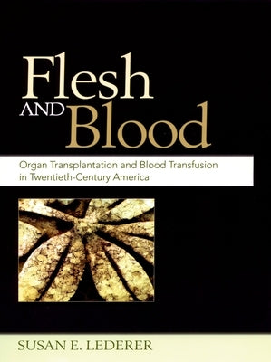 Flesh and Blood: Organ Transplantation and Blood Transfusion in Twentieth-Century America by Lederer, Susan E.