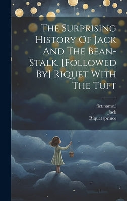 The Surprising History Of Jack And The Bean-stalk. [followed By] Riquet With The Tuft by (Fict Name )., Jack