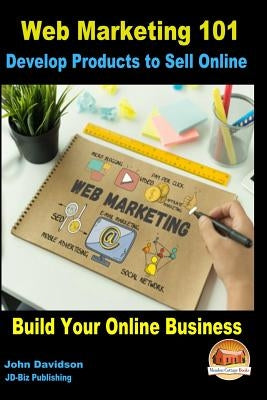 Web Marketing 101 Develop Products to Sell Online: Build Your Online Business by Mendon Cottage Books