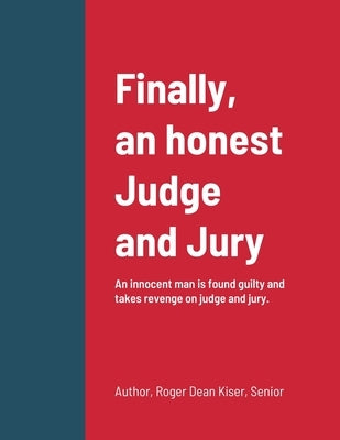 Finally, an honest Judge and Jury: An innocent man is found guilty and takes revenge on judge and jury. by Kiser, Roger
