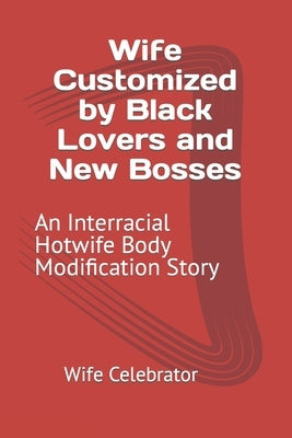 Wife Customized by Black Lovers and New Bosses: An Interracial Hotwife Body Modification Story by Celebrator, Wife