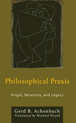 Philosophical Praxis: Origin, Relations, and Legacy by Achenbach, Gerd B.
