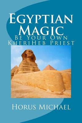 Egyptian Magic: Be Your Own KheriHeb Priest by Michael, Horus