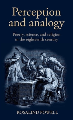 Perception and Analogy: Poetry, Science, and Religion in the Eighteenth Century by Powell, Rosalind