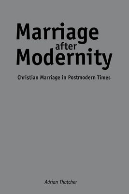 Marriage After Modernity: Christian Marriage in Postmodern Times by Thatcher, Adrian