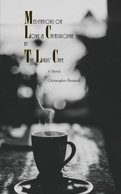 Meditations On Love & Catastrophe at the Liars' Cafe by Bernard, Christopher