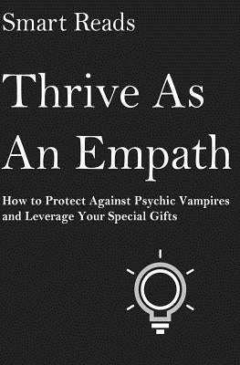 Thrive As An Empath: How to Protect Against Psychic Vampires and Leverage Your Special Gifts by Reads, Smart