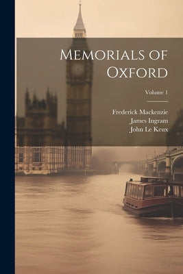Memorials of Oxford; Volume 1 by Le Keux, John