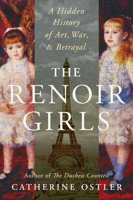 The Renoir Girls: A Hidden History of Art, War, and Betrayal by Ostler, Catherine
