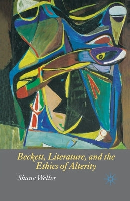 Beckett, Literature and the Ethics of Alterity by Weller, S.