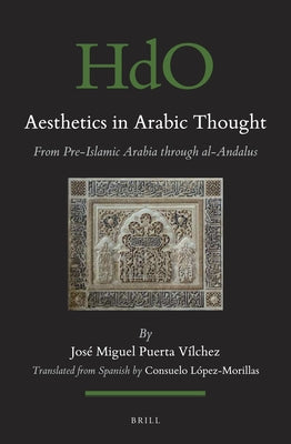 Aesthetics in Arabic Thought: From Pre-Islamic Arabia Through Al-Andalus by Puerta-Vilchez, José Miguel