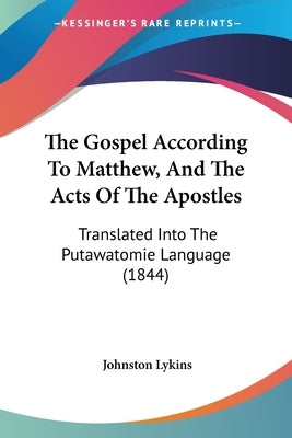 The Gospel According To Matthew, And The Acts Of The Apostles: Translated Into The Putawatomie Language (1844) by Lykins, Johnston