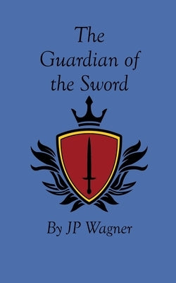 The Guardian of the Sword by Wagner, J. P.