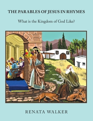 The Parables of Jesus in Rhymes: What Is the Kingdom of God Like? by Walker, Renata