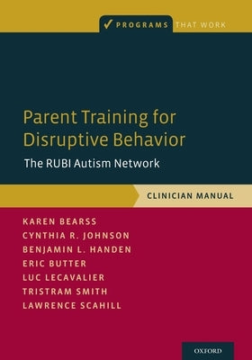 Parent Training for Disruptive Behavior: The Rubi Autism Network, Clinician Manual by Bearss, Karen
